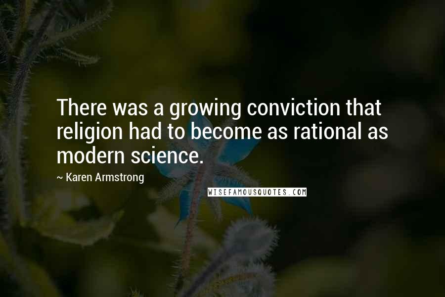 Karen Armstrong Quotes: There was a growing conviction that religion had to become as rational as modern science.