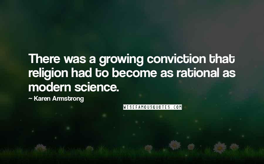 Karen Armstrong Quotes: There was a growing conviction that religion had to become as rational as modern science.