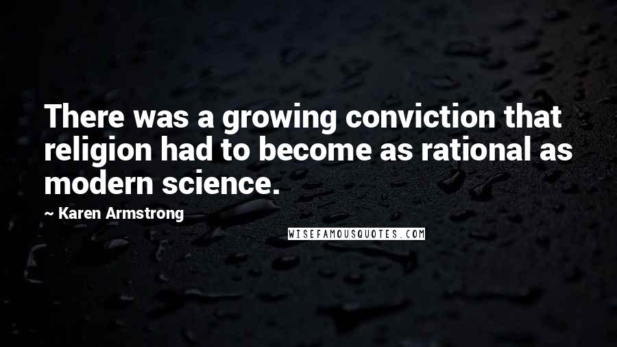 Karen Armstrong Quotes: There was a growing conviction that religion had to become as rational as modern science.
