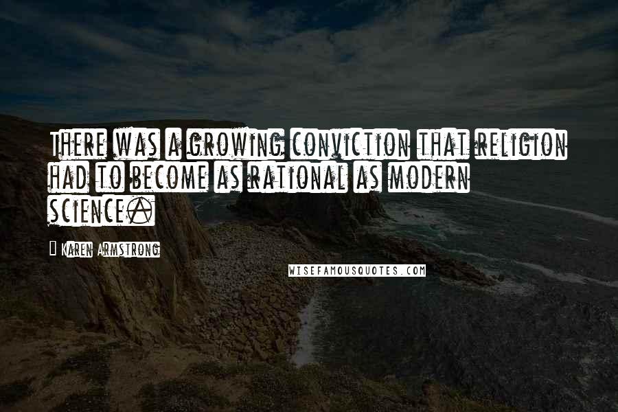 Karen Armstrong Quotes: There was a growing conviction that religion had to become as rational as modern science.