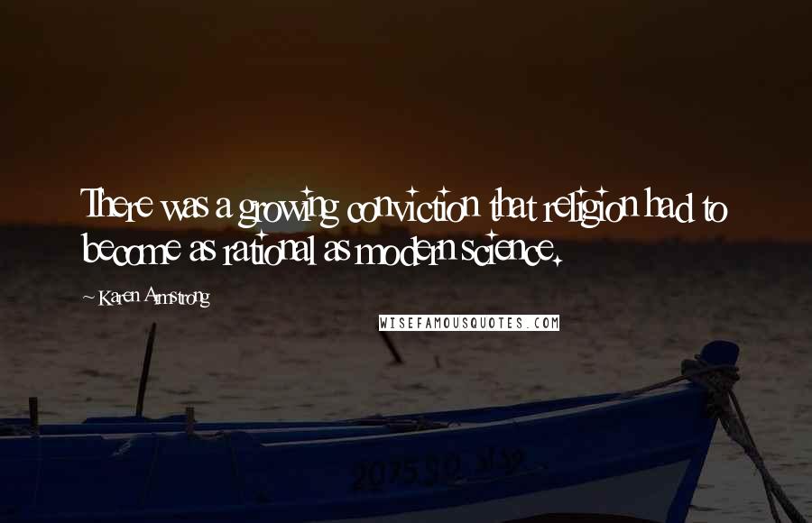 Karen Armstrong Quotes: There was a growing conviction that religion had to become as rational as modern science.