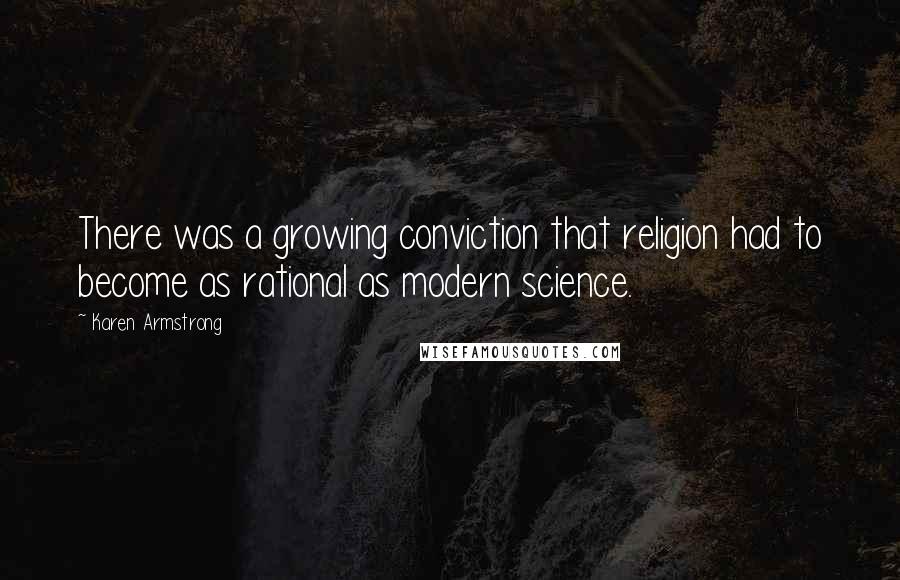Karen Armstrong Quotes: There was a growing conviction that religion had to become as rational as modern science.