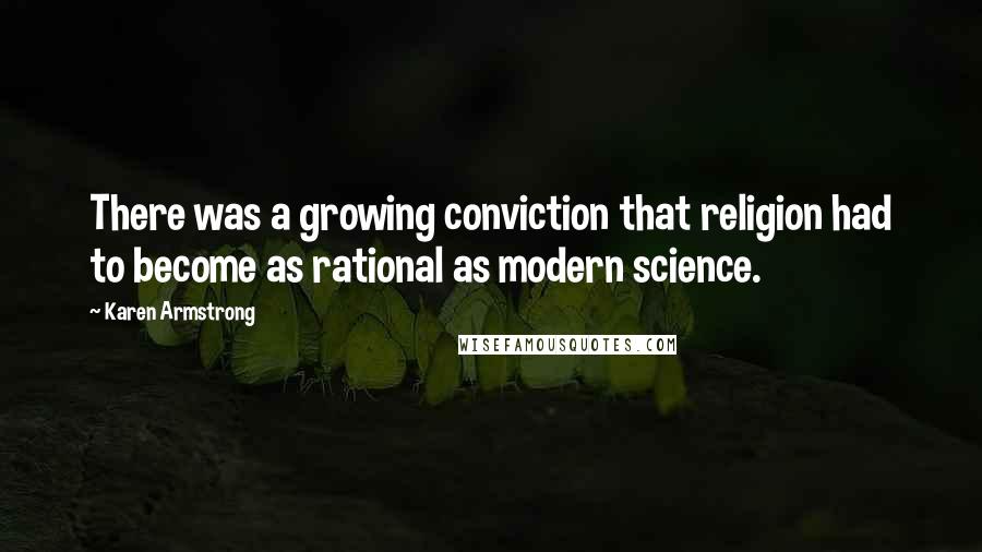 Karen Armstrong Quotes: There was a growing conviction that religion had to become as rational as modern science.
