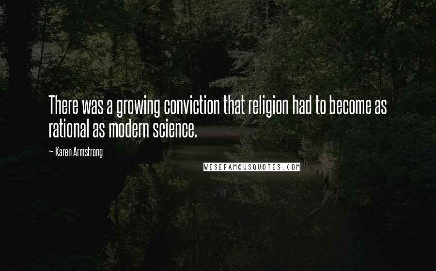 Karen Armstrong Quotes: There was a growing conviction that religion had to become as rational as modern science.