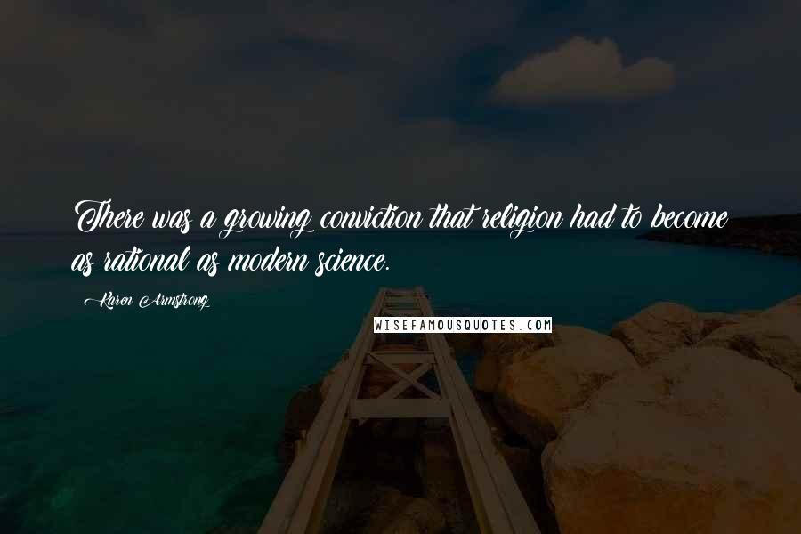 Karen Armstrong Quotes: There was a growing conviction that religion had to become as rational as modern science.