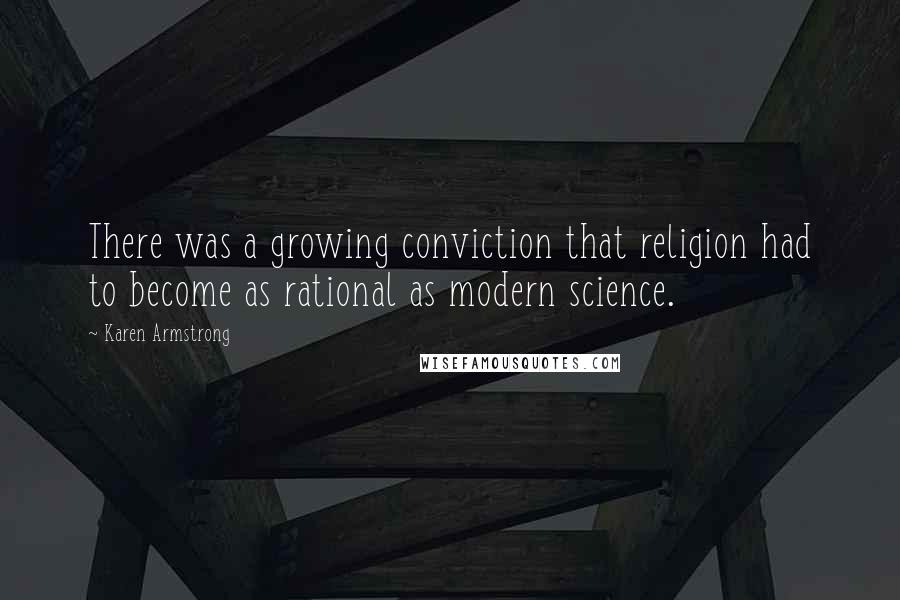 Karen Armstrong Quotes: There was a growing conviction that religion had to become as rational as modern science.