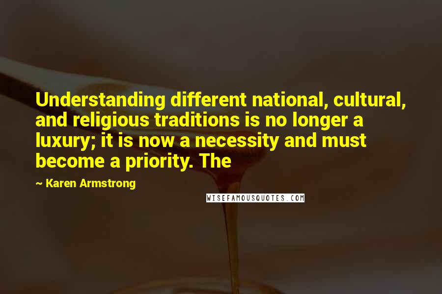 Karen Armstrong Quotes: Understanding different national, cultural, and religious traditions is no longer a luxury; it is now a necessity and must become a priority. The
