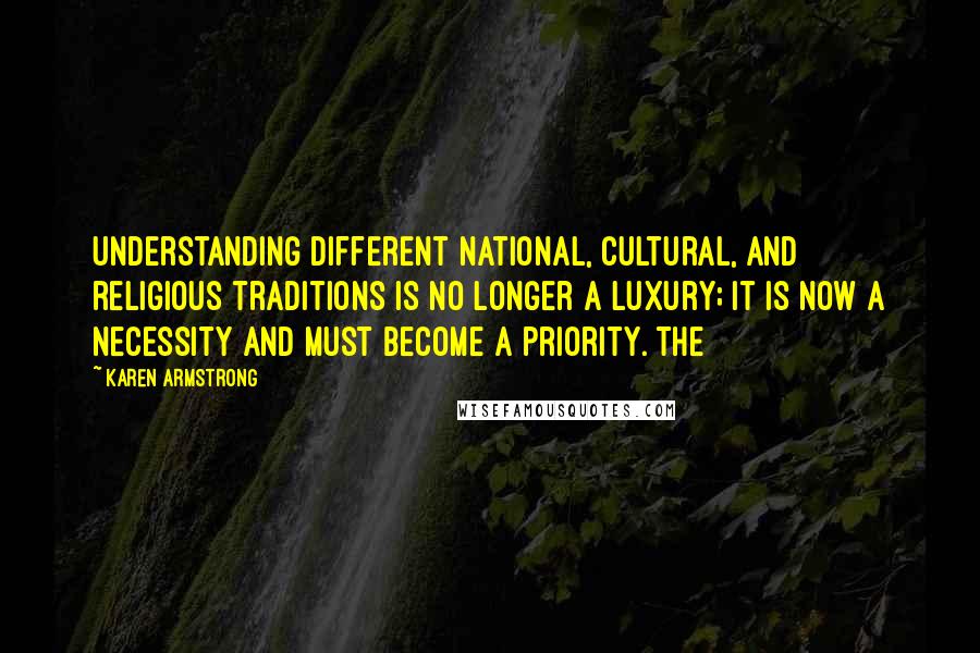 Karen Armstrong Quotes: Understanding different national, cultural, and religious traditions is no longer a luxury; it is now a necessity and must become a priority. The