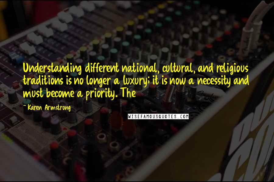 Karen Armstrong Quotes: Understanding different national, cultural, and religious traditions is no longer a luxury; it is now a necessity and must become a priority. The