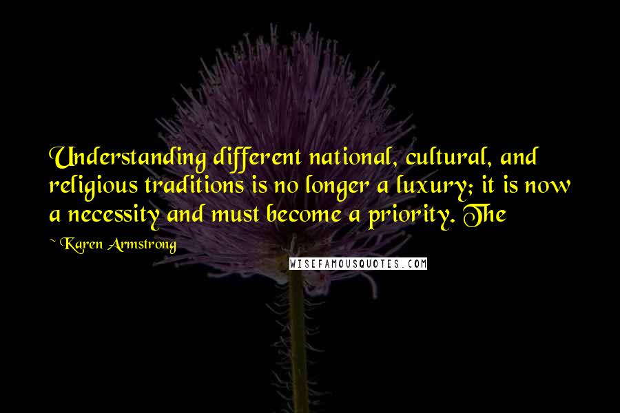 Karen Armstrong Quotes: Understanding different national, cultural, and religious traditions is no longer a luxury; it is now a necessity and must become a priority. The