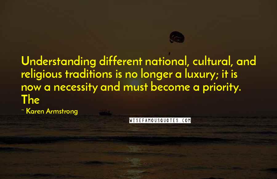 Karen Armstrong Quotes: Understanding different national, cultural, and religious traditions is no longer a luxury; it is now a necessity and must become a priority. The