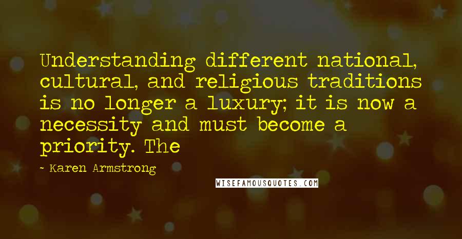 Karen Armstrong Quotes: Understanding different national, cultural, and religious traditions is no longer a luxury; it is now a necessity and must become a priority. The