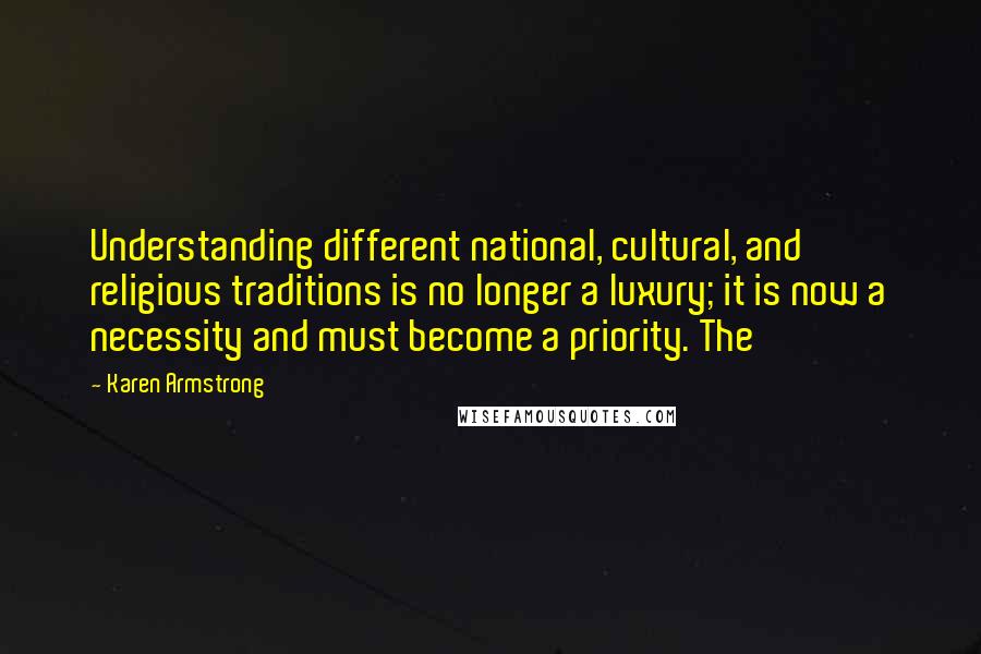 Karen Armstrong Quotes: Understanding different national, cultural, and religious traditions is no longer a luxury; it is now a necessity and must become a priority. The