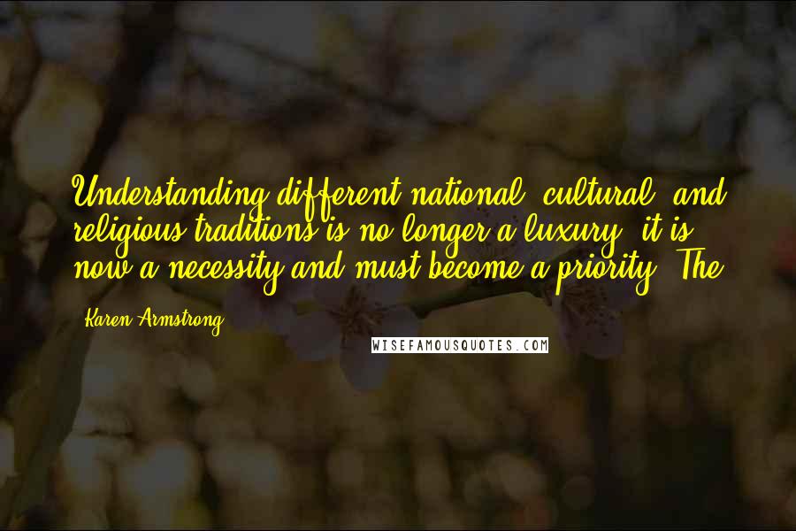 Karen Armstrong Quotes: Understanding different national, cultural, and religious traditions is no longer a luxury; it is now a necessity and must become a priority. The