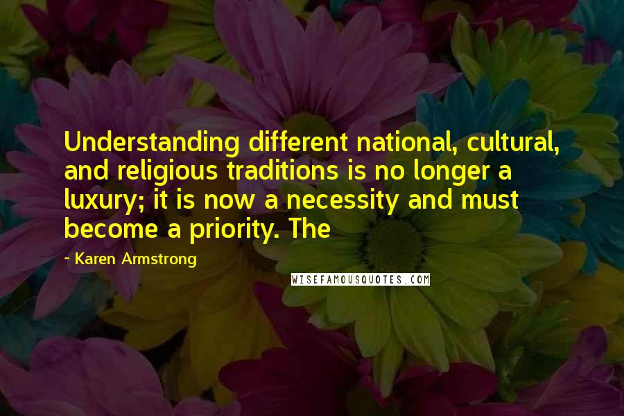 Karen Armstrong Quotes: Understanding different national, cultural, and religious traditions is no longer a luxury; it is now a necessity and must become a priority. The