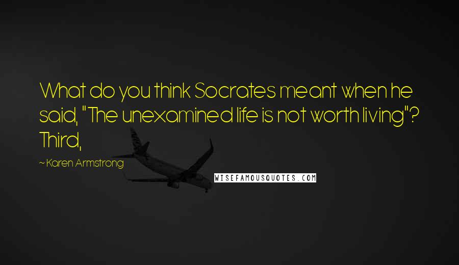 Karen Armstrong Quotes: What do you think Socrates meant when he said, "The unexamined life is not worth living"? Third,