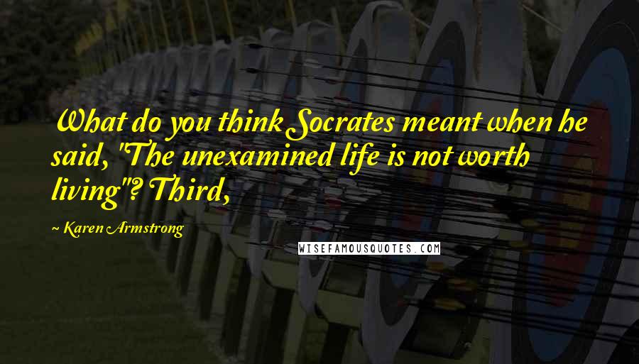 Karen Armstrong Quotes: What do you think Socrates meant when he said, "The unexamined life is not worth living"? Third,