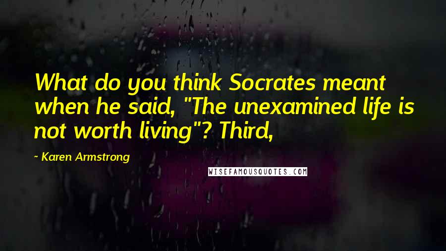 Karen Armstrong Quotes: What do you think Socrates meant when he said, "The unexamined life is not worth living"? Third,