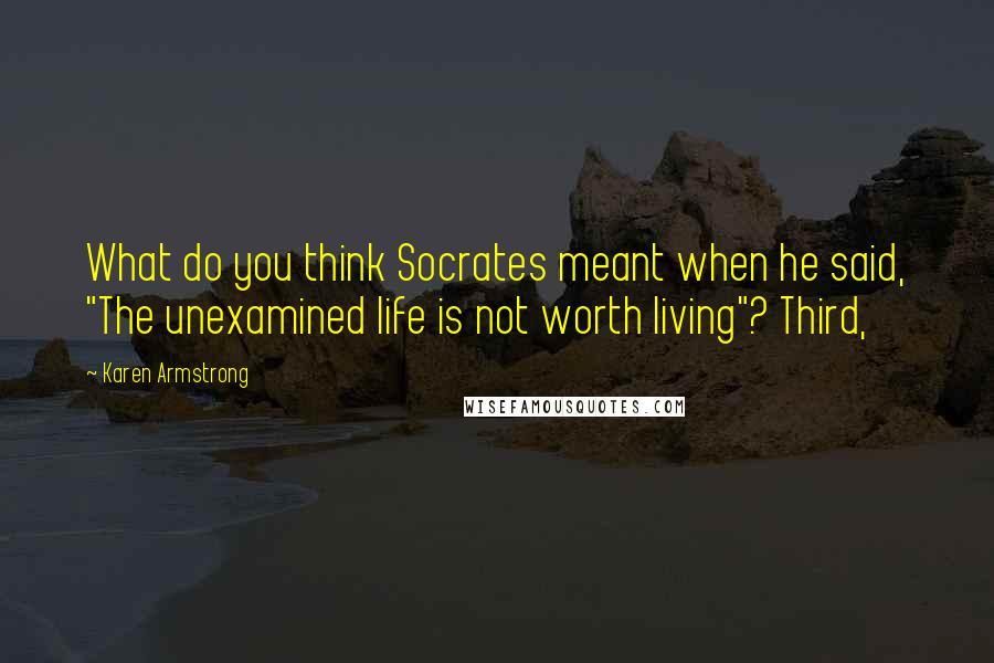 Karen Armstrong Quotes: What do you think Socrates meant when he said, "The unexamined life is not worth living"? Third,