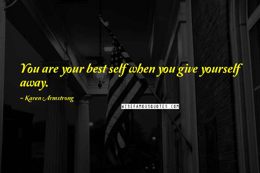 Karen Armstrong Quotes: You are your best self when you give yourself away.