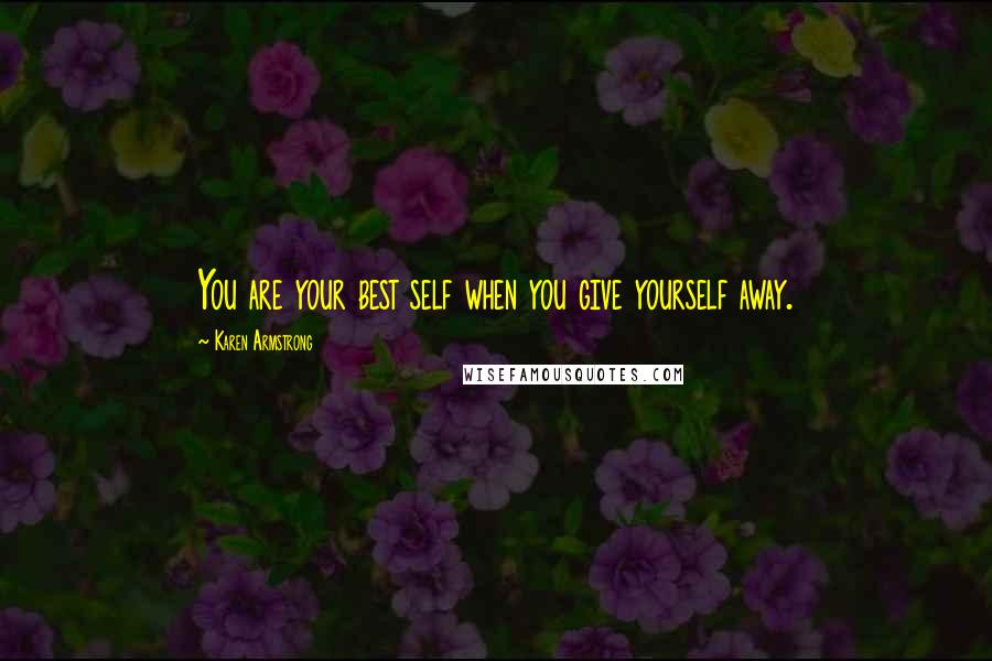 Karen Armstrong Quotes: You are your best self when you give yourself away.