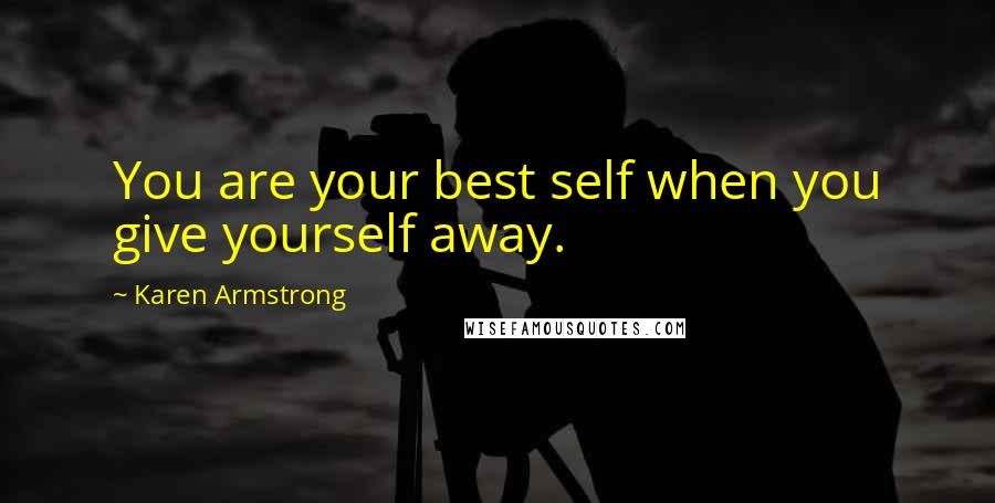 Karen Armstrong Quotes: You are your best self when you give yourself away.