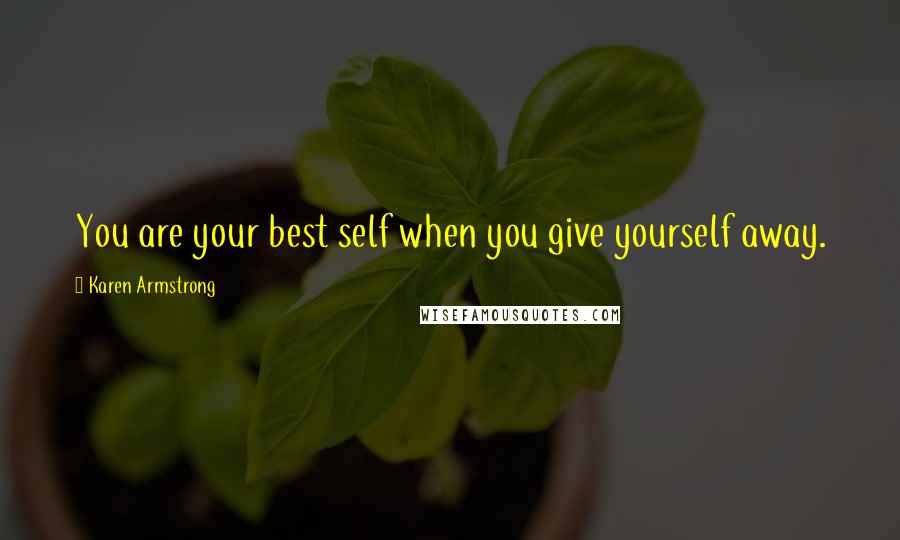 Karen Armstrong Quotes: You are your best self when you give yourself away.