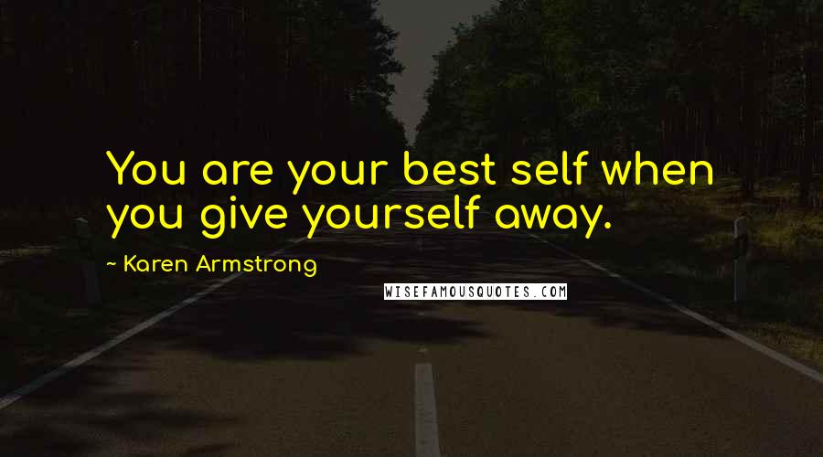 Karen Armstrong Quotes: You are your best self when you give yourself away.