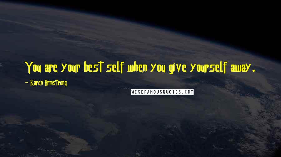 Karen Armstrong Quotes: You are your best self when you give yourself away.