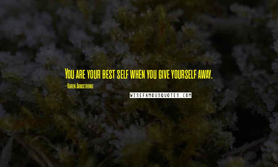 Karen Armstrong Quotes: You are your best self when you give yourself away.