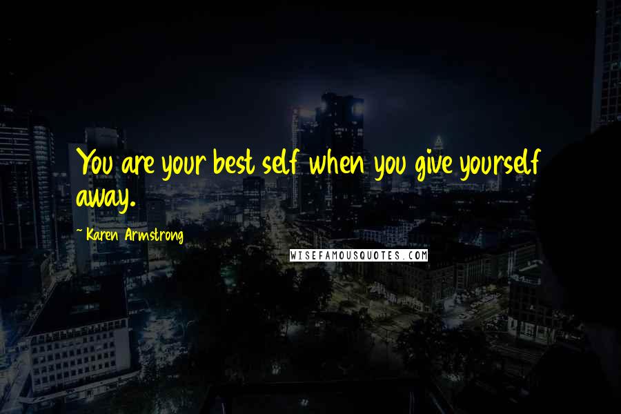 Karen Armstrong Quotes: You are your best self when you give yourself away.