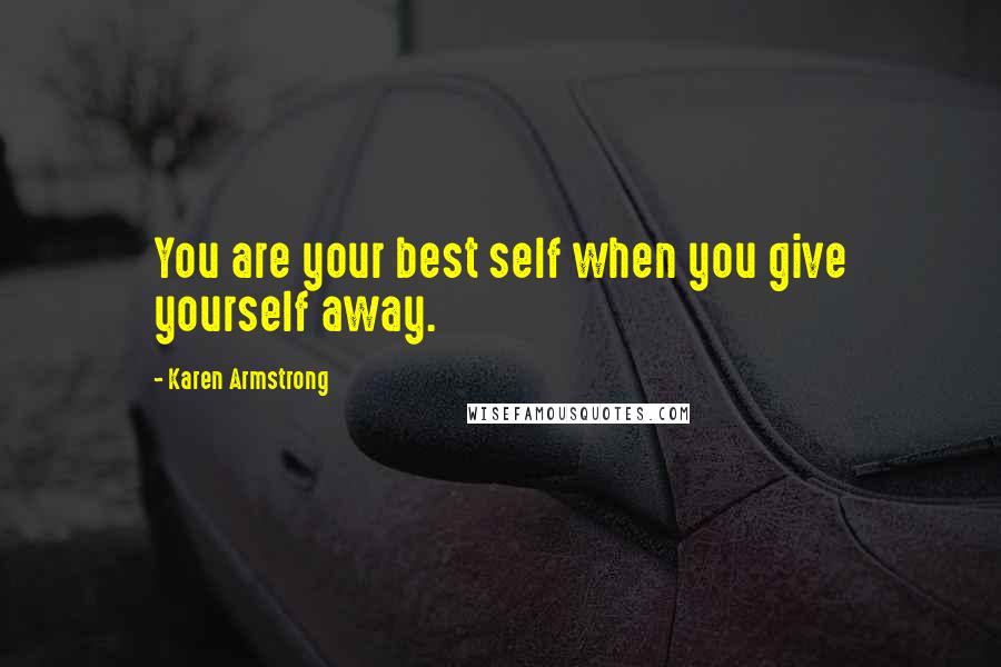 Karen Armstrong Quotes: You are your best self when you give yourself away.