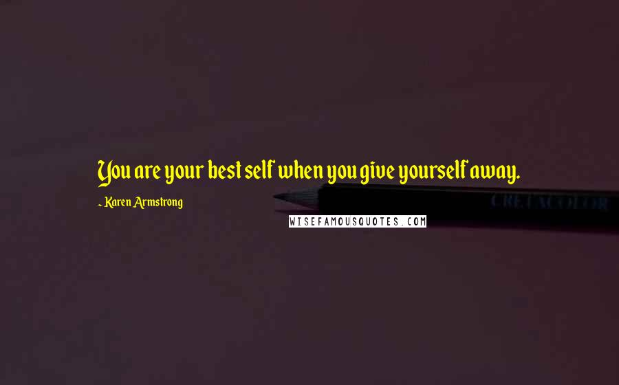 Karen Armstrong Quotes: You are your best self when you give yourself away.