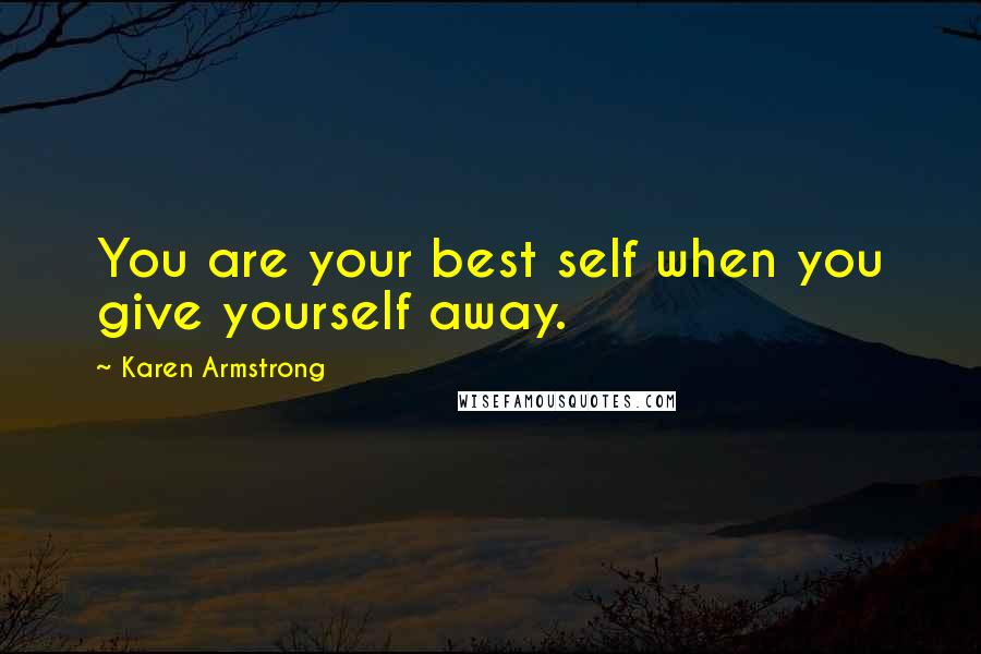 Karen Armstrong Quotes: You are your best self when you give yourself away.