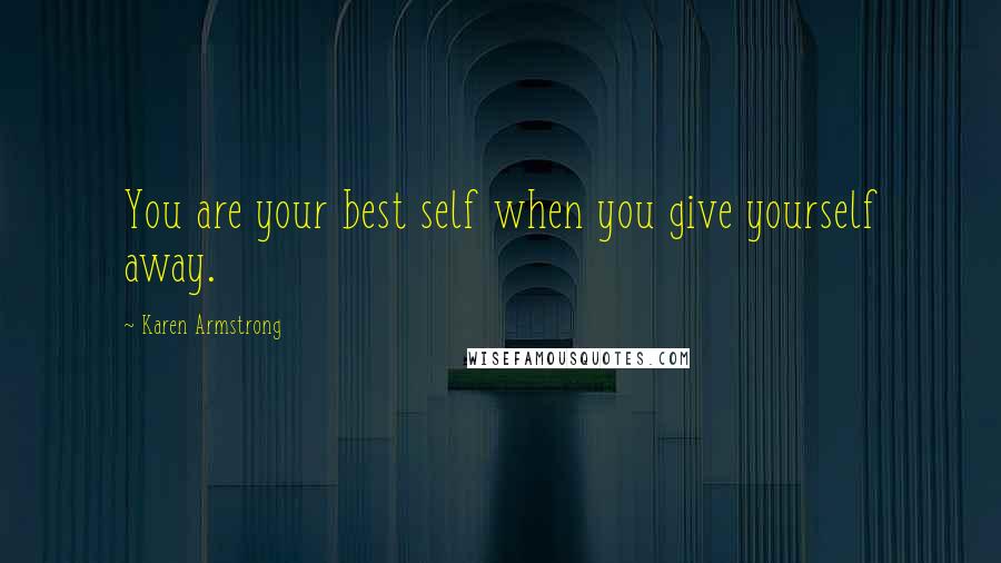 Karen Armstrong Quotes: You are your best self when you give yourself away.