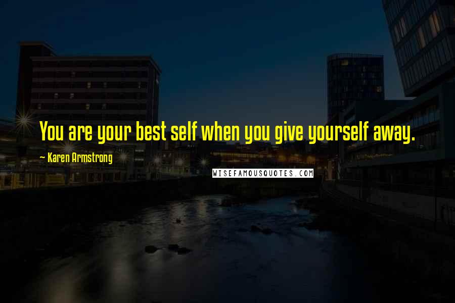 Karen Armstrong Quotes: You are your best self when you give yourself away.