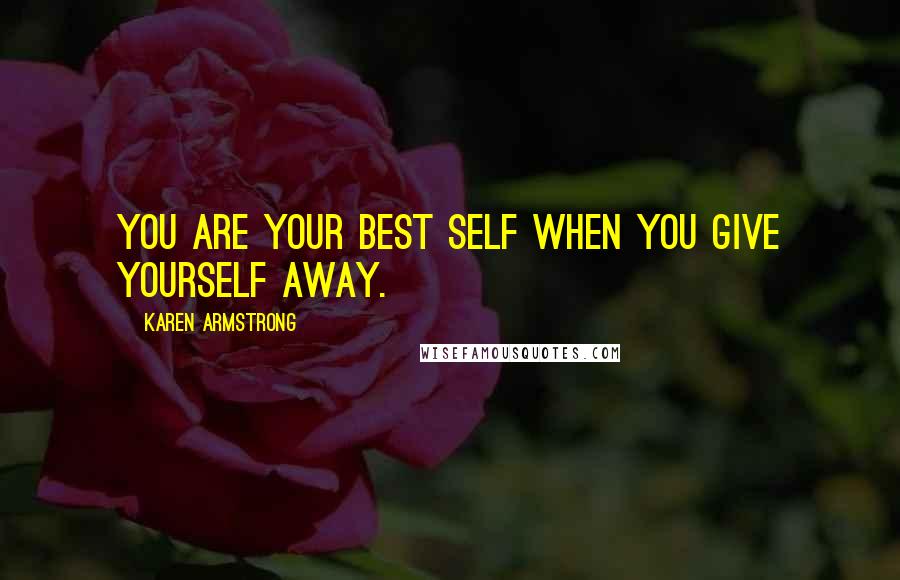 Karen Armstrong Quotes: You are your best self when you give yourself away.