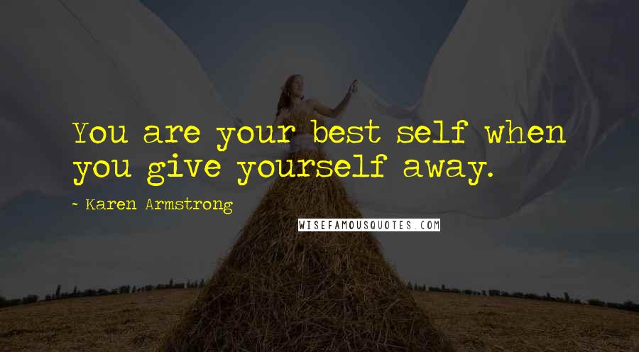 Karen Armstrong Quotes: You are your best self when you give yourself away.