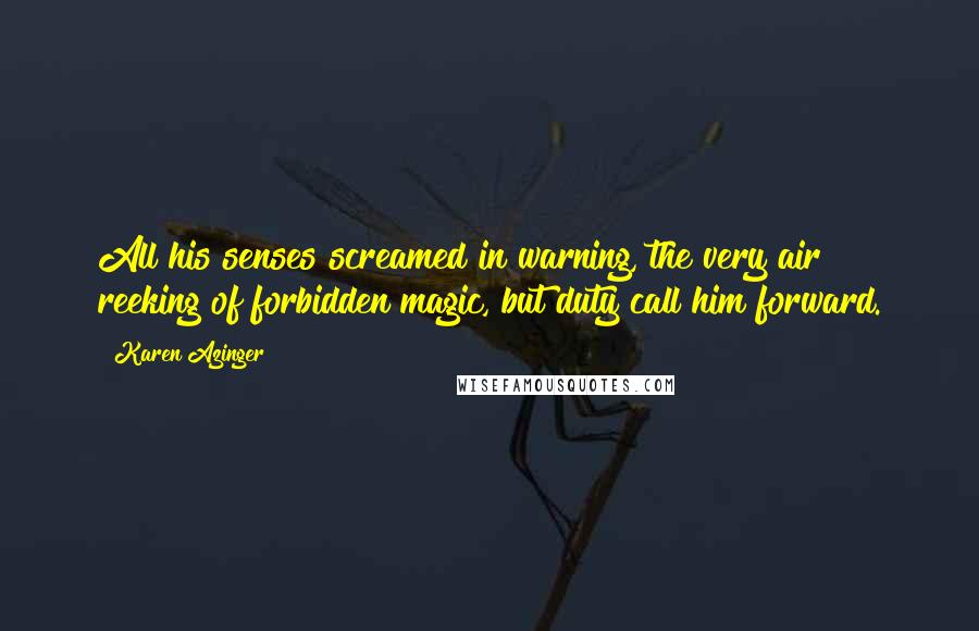 Karen Azinger Quotes: All his senses screamed in warning, the very air reeking of forbidden magic, but duty call him forward.