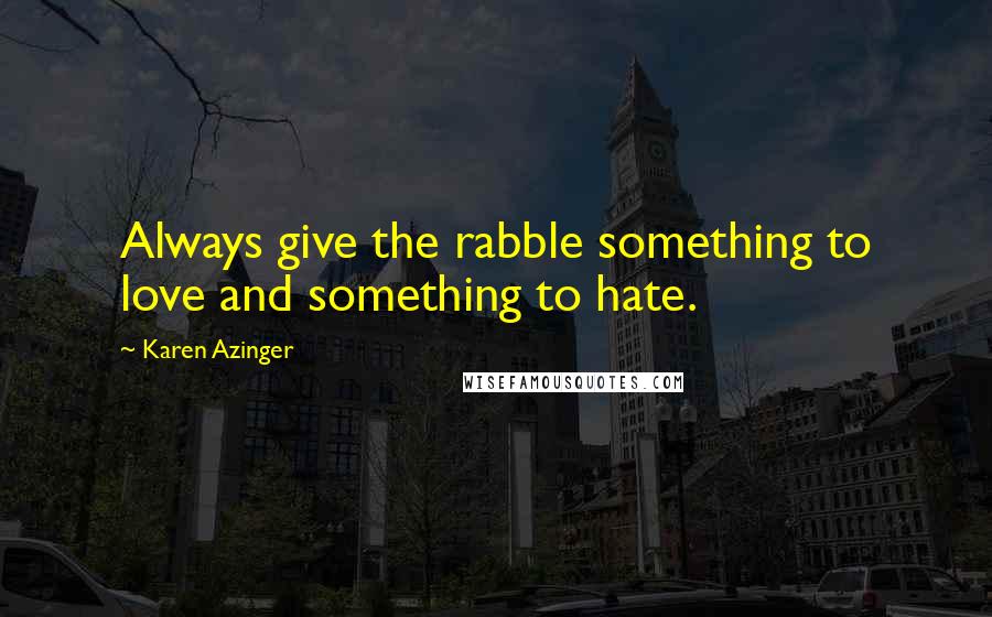 Karen Azinger Quotes: Always give the rabble something to love and something to hate.