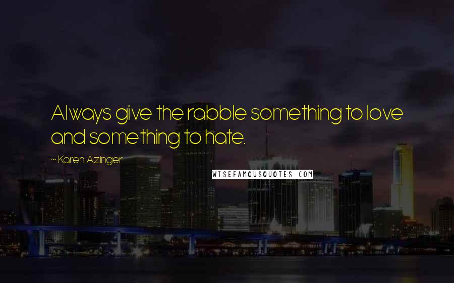 Karen Azinger Quotes: Always give the rabble something to love and something to hate.