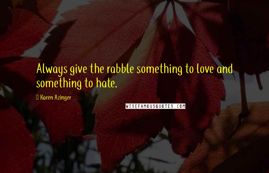 Karen Azinger Quotes: Always give the rabble something to love and something to hate.