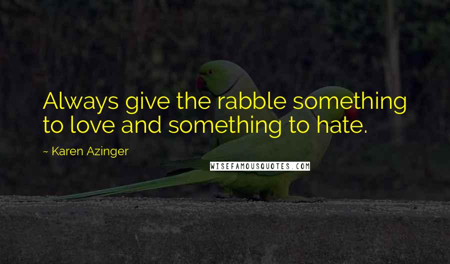 Karen Azinger Quotes: Always give the rabble something to love and something to hate.