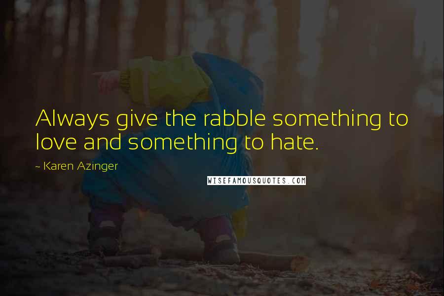 Karen Azinger Quotes: Always give the rabble something to love and something to hate.