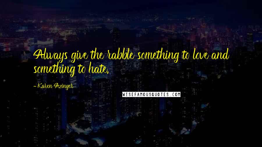 Karen Azinger Quotes: Always give the rabble something to love and something to hate.