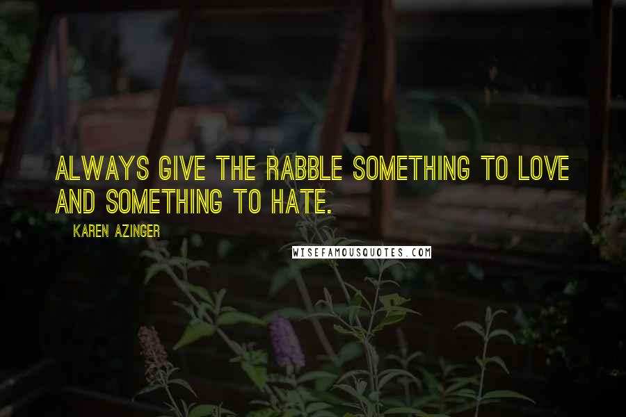 Karen Azinger Quotes: Always give the rabble something to love and something to hate.