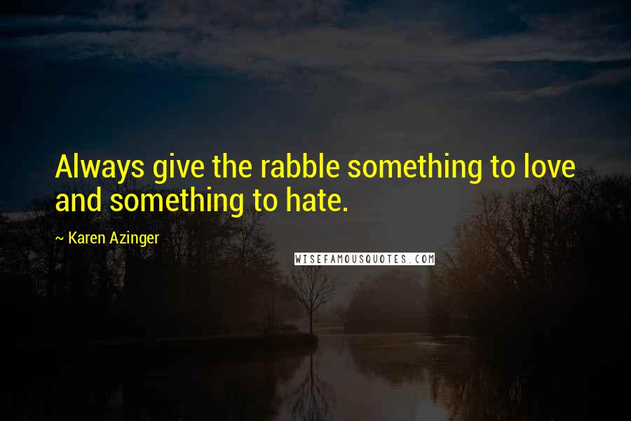 Karen Azinger Quotes: Always give the rabble something to love and something to hate.