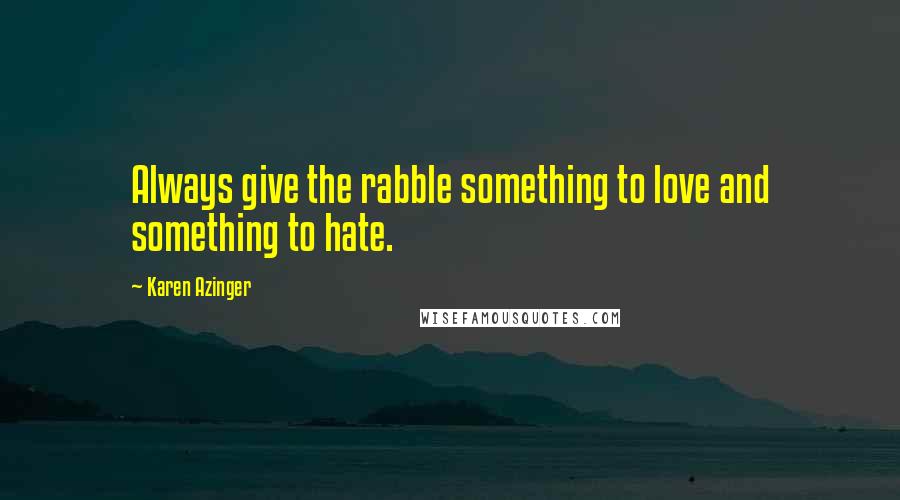 Karen Azinger Quotes: Always give the rabble something to love and something to hate.
