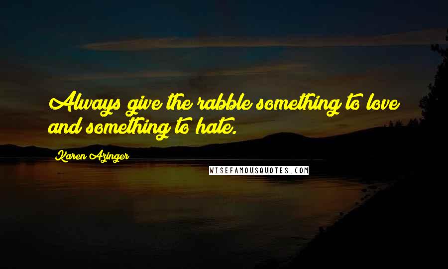 Karen Azinger Quotes: Always give the rabble something to love and something to hate.