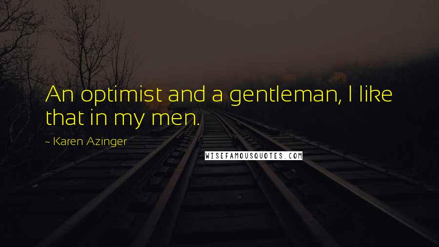 Karen Azinger Quotes: An optimist and a gentleman, I like that in my men.